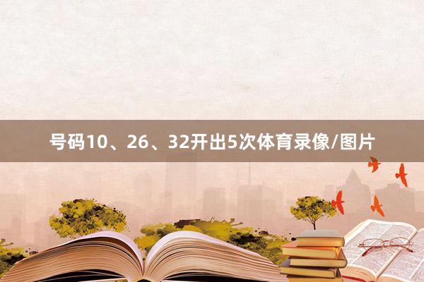 号码10、26、32开出5次体育录像/图片