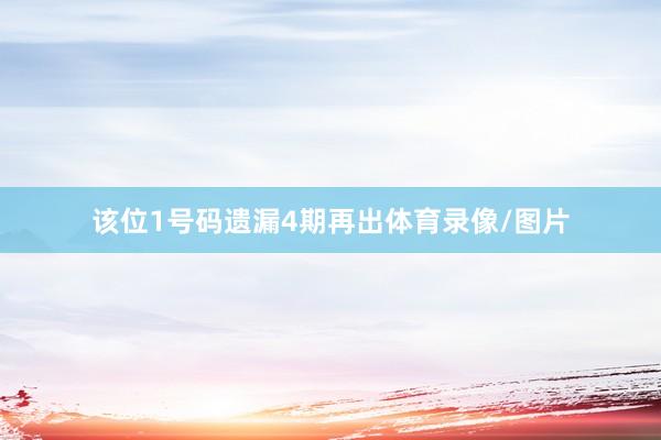 该位1号码遗漏4期再出体育录像/图片