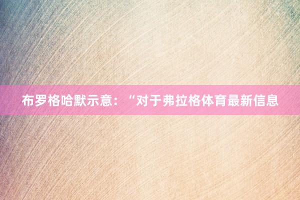 布罗格哈默示意：“对于弗拉格体育最新信息
