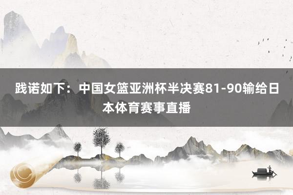 践诺如下：中国女篮亚洲杯半决赛81-90输给日本体育赛事直播
