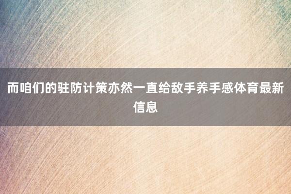 而咱们的驻防计策亦然一直给敌手养手感体育最新信息