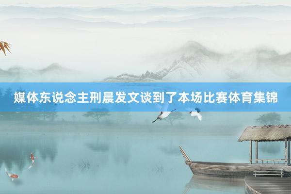 媒体东说念主刑晨发文谈到了本场比赛体育集锦
