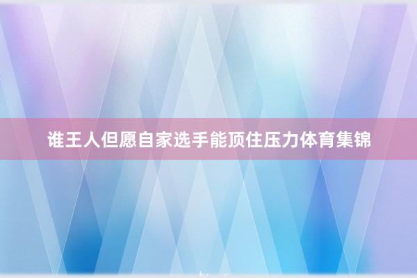 谁王人但愿自家选手能顶住压力体育集锦
