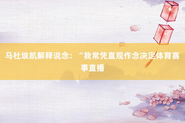 马杜埃凯解释说念：“我常凭直观作念决定体育赛事直播