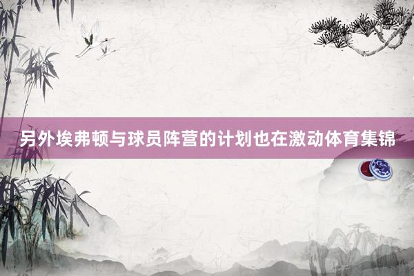 另外埃弗顿与球员阵营的计划也在激动体育集锦