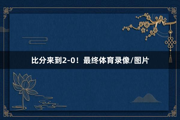 比分来到2-0！最终体育录像/图片