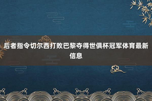 后者指令切尔西打败巴黎夺得世俱杯冠军体育最新信息