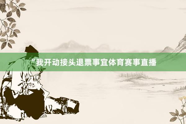 “我开动接头退票事宜体育赛事直播
