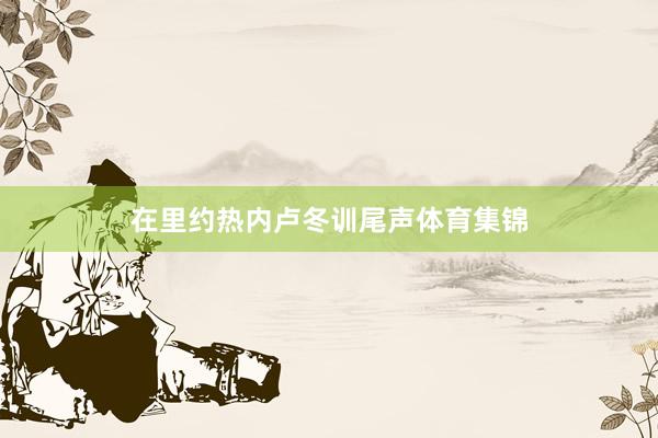 在里约热内卢冬训尾声体育集锦