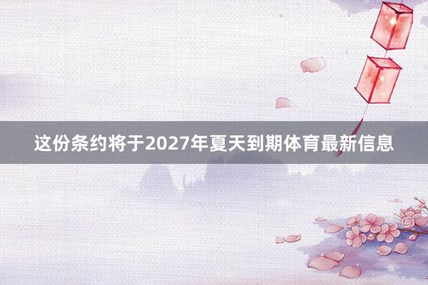 这份条约将于2027年夏天到期体育最新信息