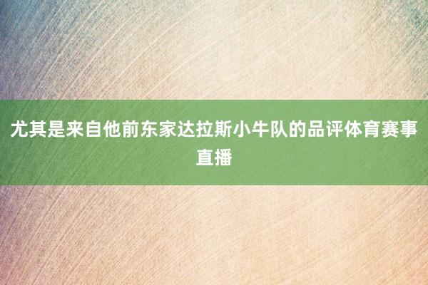 尤其是来自他前东家达拉斯小牛队的品评体育赛事直播