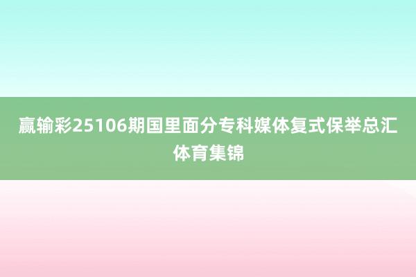 赢输彩25106期国里面分专科媒体复式保举总汇体育集锦