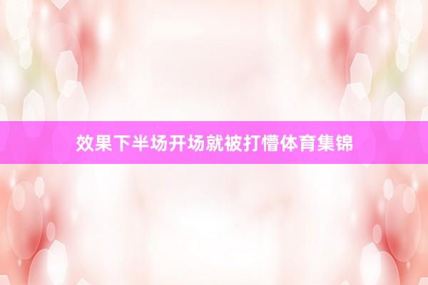 效果下半场开场就被打懵体育集锦