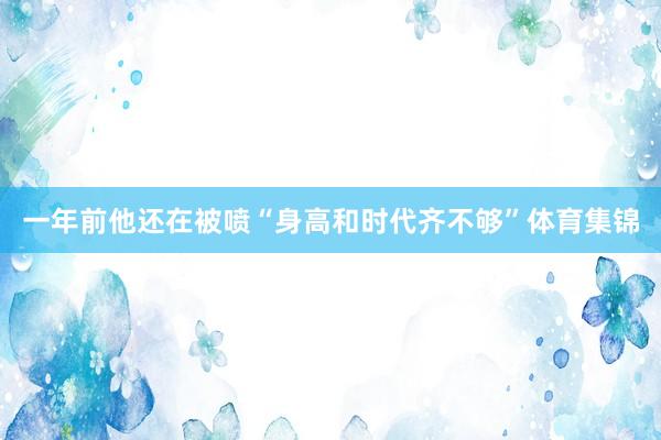 一年前他还在被喷“身高和时代齐不够”体育集锦