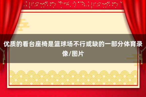 优质的看台座椅是篮球场不行或缺的一部分体育录像/图片