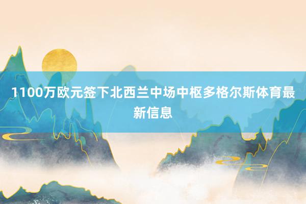 1100万欧元签下北西兰中场中枢多格尔斯体育最新信息