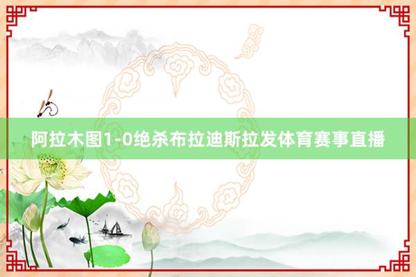 阿拉木图1-0绝杀布拉迪斯拉发体育赛事直播