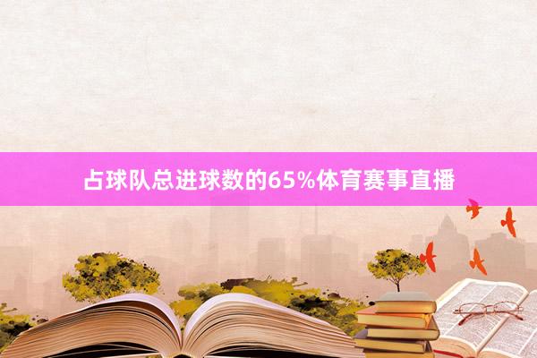 占球队总进球数的65%体育赛事直播