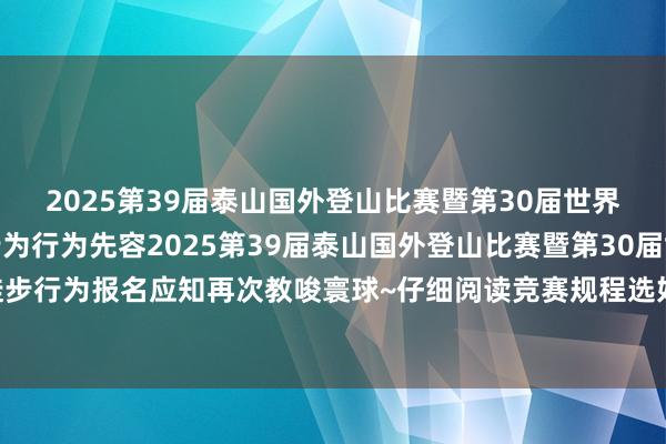 2025第39届泰山国外登山比赛暨第30届世界全民健身登泰山徒步行为行为先容2025第39届泰山国外登山比赛暨第30届世界全民健身登泰山徒步行为报名应知再次教唆寰球~仔细阅读竞赛规程选好参赛组别进行报名（开首：泰安体育）体育录像/图片