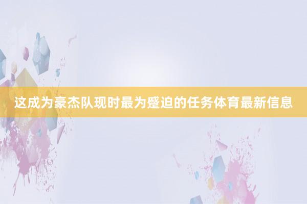 这成为豪杰队现时最为蹙迫的任务体育最新信息