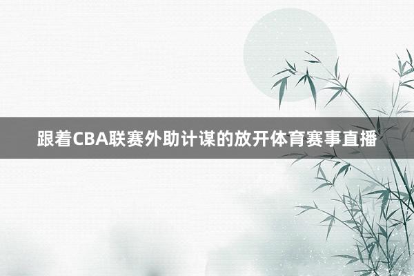 跟着CBA联赛外助计谋的放开体育赛事直播
