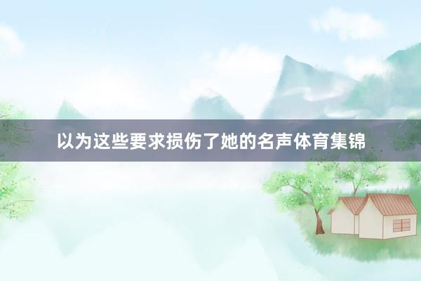以为这些要求损伤了她的名声体育集锦