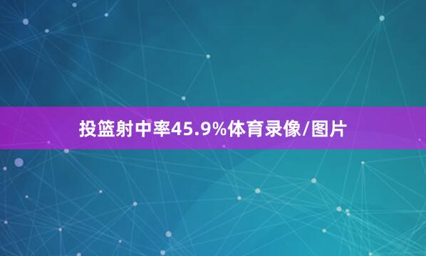 投篮射中率45.9%体育录像/图片