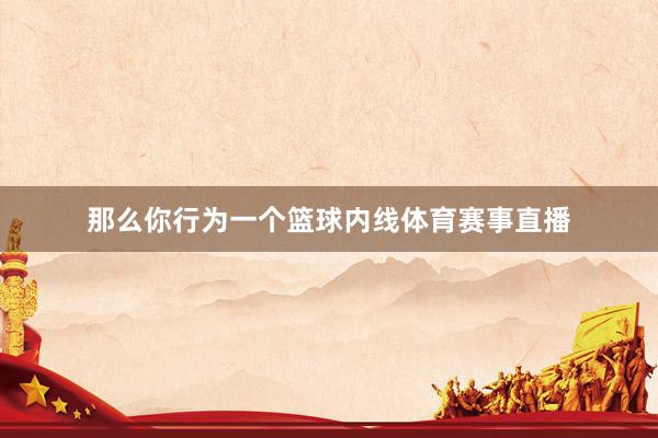 那么你行为一个篮球内线体育赛事直播