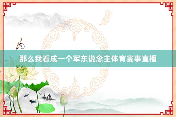 那么我看成一个军东说念主体育赛事直播