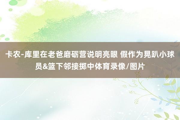 卡农-库里在老爸磨砺营说明亮眼 假作为晃趴小球员&篮下邻接掷中体育录像/图片