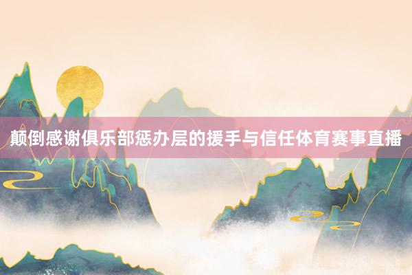 颠倒感谢俱乐部惩办层的援手与信任体育赛事直播