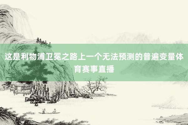 这是利物浦卫冕之路上一个无法预测的普遍变量体育赛事直播