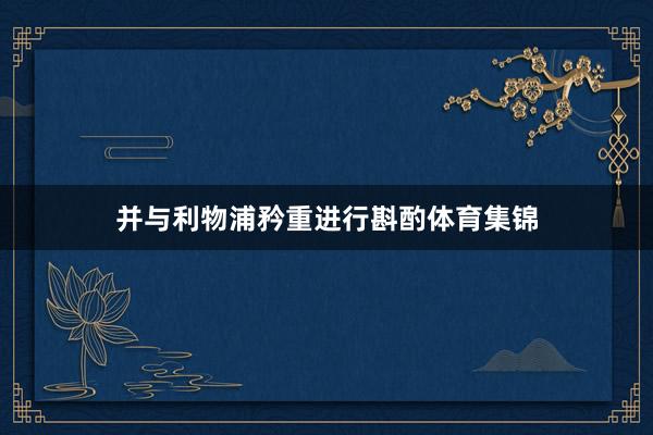 并与利物浦矜重进行斟酌体育集锦