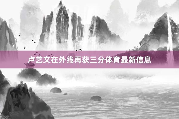 卢艺文在外线再获三分体育最新信息
