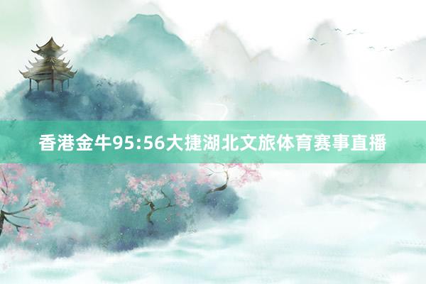 香港金牛95:56大捷湖北文旅体育赛事直播