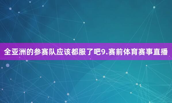 全亚洲的参赛队应该都服了吧9.赛前体育赛事直播