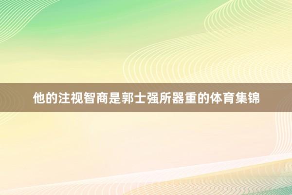 他的注视智商是郭士强所器重的体育集锦