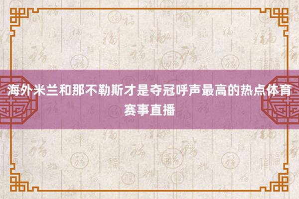 海外米兰和那不勒斯才是夺冠呼声最高的热点体育赛事直播