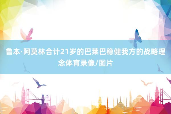 鲁本·阿莫林合计21岁的巴莱巴稳健我方的战略理念体育录像/图片