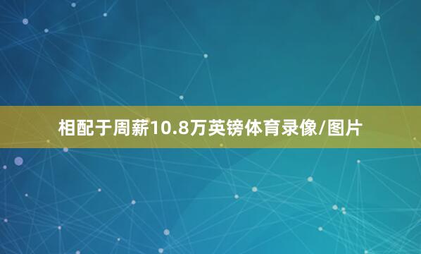 相配于周薪10.8万英镑体育录像/图片