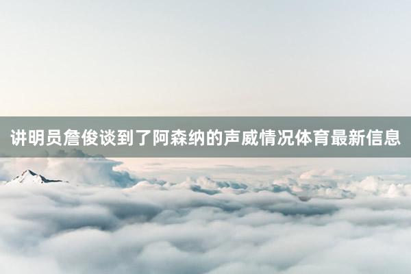 讲明员詹俊谈到了阿森纳的声威情况体育最新信息