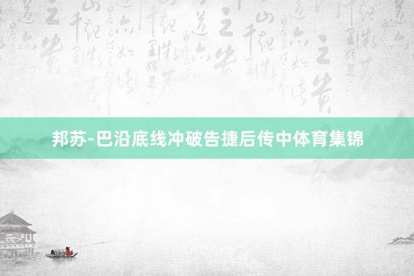 邦苏-巴沿底线冲破告捷后传中体育集锦
