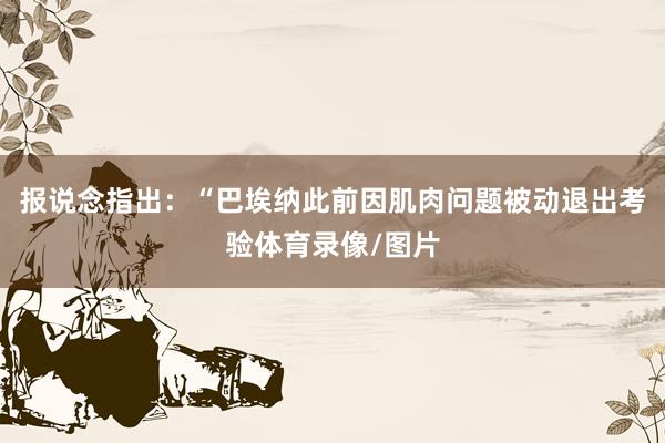 报说念指出：“巴埃纳此前因肌肉问题被动退出考验体育录像/图片