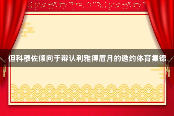 但科穆佐倾向于辩认利雅得眉月的邀约体育集锦