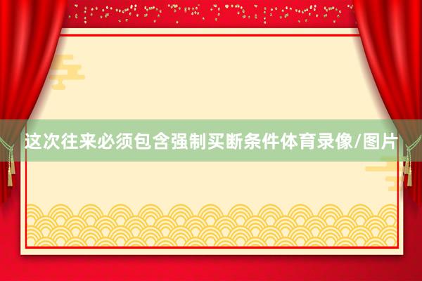 这次往来必须包含强制买断条件体育录像/图片