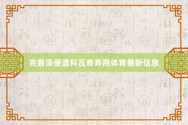 克鲁泽便遭科瓦奇弃用体育最新信息