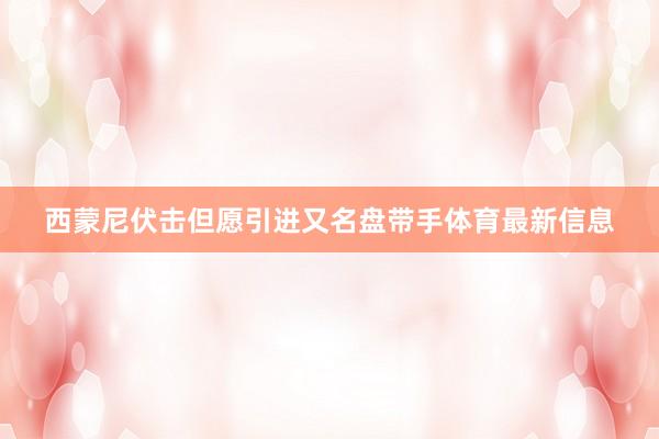 西蒙尼伏击但愿引进又名盘带手体育最新信息