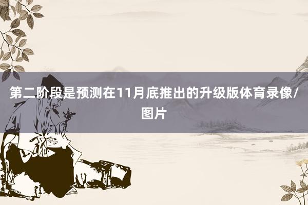 第二阶段是预测在11月底推出的升级版体育录像/图片
