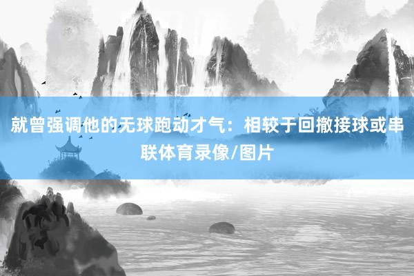 就曾强调他的无球跑动才气：相较于回撤接球或串联体育录像/图片