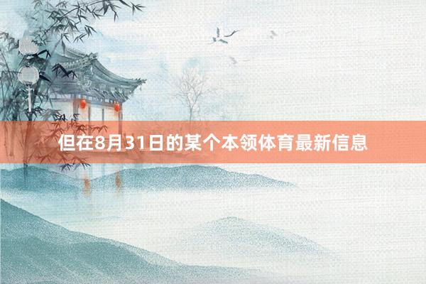 但在8月31日的某个本领体育最新信息